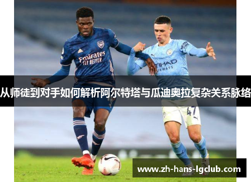 从师徒到对手如何解析阿尔特塔与瓜迪奥拉复杂关系脉络 从师徒到对手如何解析阿尔特塔与瓜迪奥拉复杂关系脉络