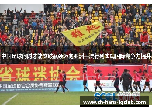 中国足球何时才能突破瓶颈迈向亚洲一流行列实现国际竞争力提升 中国足球何时才能突破瓶颈迈向亚洲一流行列实现国际竞争力提升