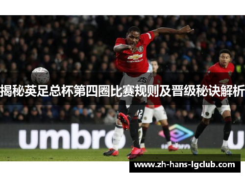 揭秘英足总杯第四圈比赛规则及晋级秘诀解析 揭秘英足总杯第四圈比赛规则及晋级秘诀解析