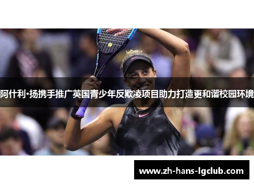 阿什利·扬携手推广英国青少年反欺凌项目助力打造更和谐校园环境