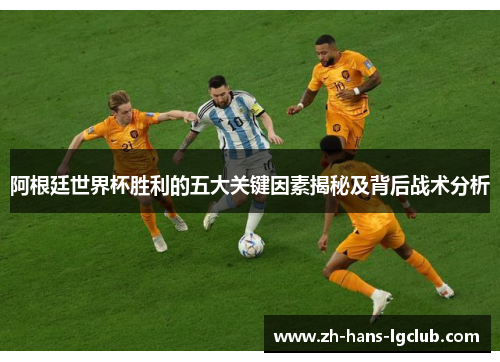 阿根廷世界杯胜利的五大关键因素揭秘及背后战术分析