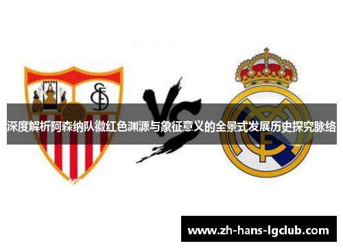 深度解析阿森纳队徽红色渊源与象征意义的全景式发展历史探究脉络 深度解析阿森纳队徽红色渊源与象征意义的全景式发展历史探究脉络