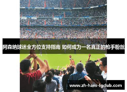 阿森纳球迷全方位支持指南 如何成为一名真正的枪手粉丝