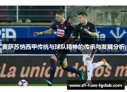 奥萨苏纳西甲传统与球队精神的传承与发展分析 奥萨苏纳西甲传统与球队精神的传承与发展分析