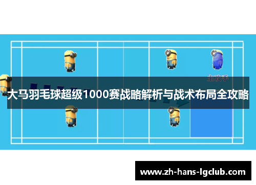 大马羽毛球超级1000赛战略解析与战术布局全攻略