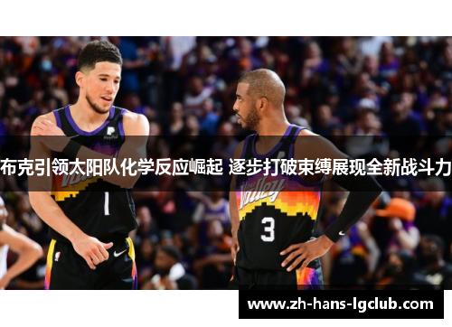 布克引领太阳队化学反应崛起 逐步打破束缚展现全新战斗力 布克引领太阳队化学反应崛起 逐步打破束缚展现全新战斗力