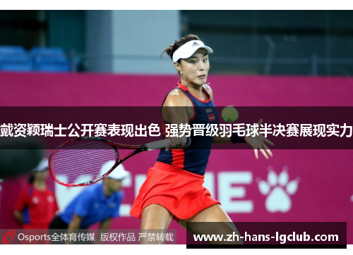 戴资颖瑞士公开赛表现出色 强势晋级羽毛球半决赛展现实力