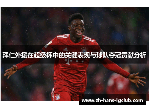 拜仁外援在超级杯中的关键表现与球队夺冠贡献分析
