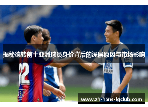 揭秘德转前十亚洲球员身价背后的深层原因与市场影响