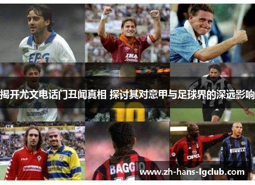 揭开尤文电话门丑闻真相 探讨其对意甲与足球界的深远影响