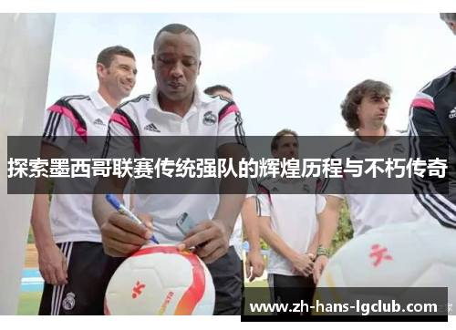 探索墨西哥联赛传统强队的辉煌历程与不朽传奇