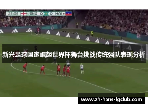 新兴足球国家崛起世界杯舞台挑战传统强队表现分析