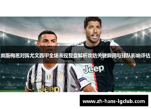 奥斯梅恩对阵尤文西甲全场表现复盘解析攻防关键瞬间与球队影响评估 奥斯梅恩对阵尤文西甲全场表现复盘解析攻防关键瞬间与球队影响评估