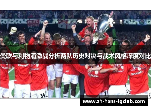 曼联与利物浦激战分析两队历史对决与战术风格深度对比 曼联与利物浦激战分析两队历史对决与战术风格深度对比