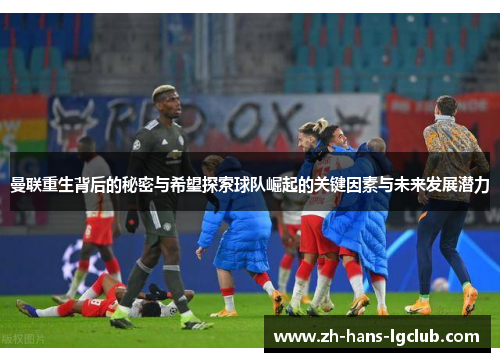 曼联重生背后的秘密与希望探索球队崛起的关键因素与未来发展潜力