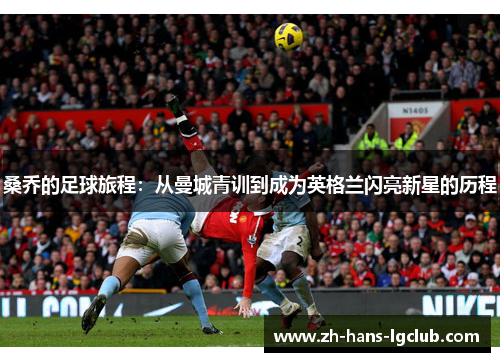 桑乔的足球旅程：从曼城青训到成为英格兰闪亮新星的历程