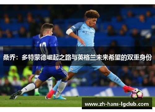 桑乔：多特蒙德崛起之路与英格兰未来希望的双重身份