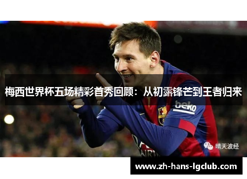 梅西世界杯五场精彩首秀回顾：从初露锋芒到王者归来