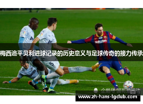 梅西追平贝利进球记录的历史意义与足球传奇的接力传承