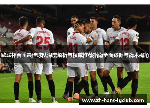 欧联杯赛季最佳球队深度解析与权威推荐指南全面数据与战术视角 欧联杯赛季最佳球队深度解析与权威推荐指南全面数据与战术视角
