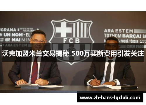 沃克加盟米兰交易揭秘 500万买断费用引发关注 沃克加盟米兰交易揭秘 500万买断费用引发关注