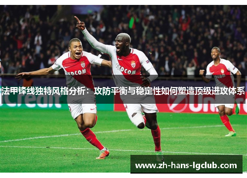 法甲锋线独特风格分析:攻防平衡与稳定性如何塑造顶级进攻体系 法甲锋线独特风格分析:攻防平衡与稳定性如何塑造顶级进攻体系
