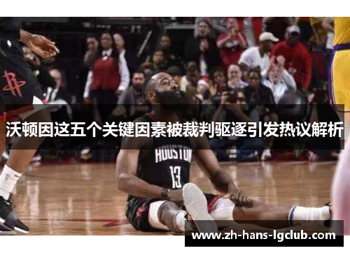 沃顿因这五个关键因素被裁判驱逐引发热议解析