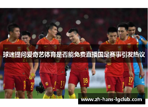 球迷提问爱奇艺体育是否能免费直播国足赛事引发热议