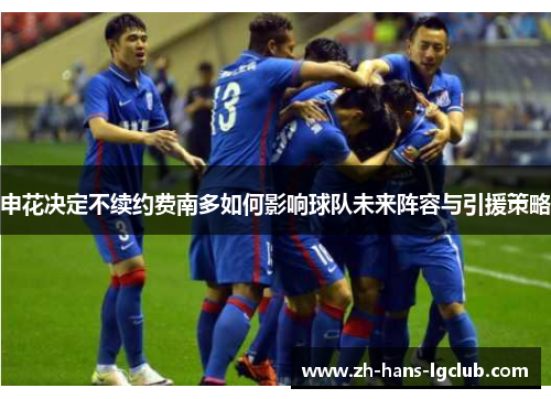 申花决定不续约费南多如何影响球队未来阵容与引援策略