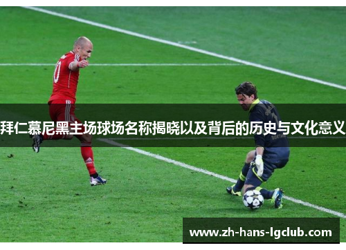 拜仁慕尼黑主场球场名称揭晓以及背后的历史与文化意义